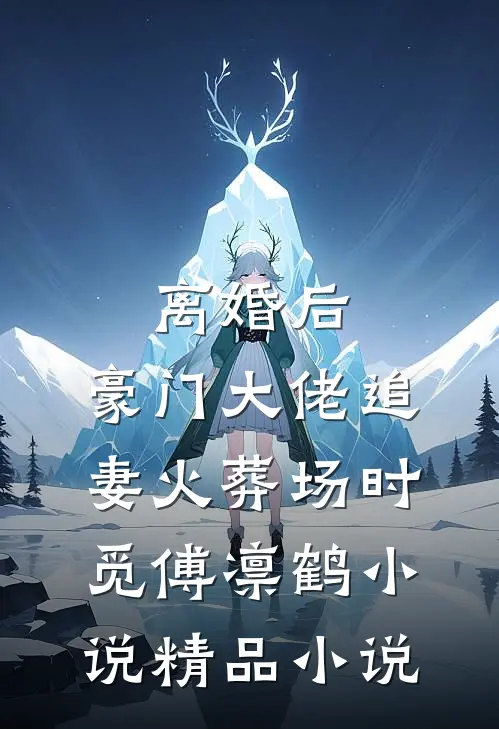 离婚后,豪门大佬追妻火葬场时觅傅凛鹤小说精品小说
