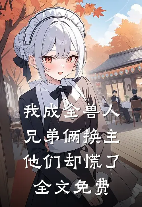 我成全兽人兄弟俩换主，他们却慌了全文免费