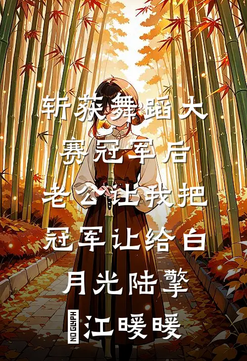 斩获舞蹈大赛冠军后，老公让我把冠军让给白月光陆擎暻江暖暖