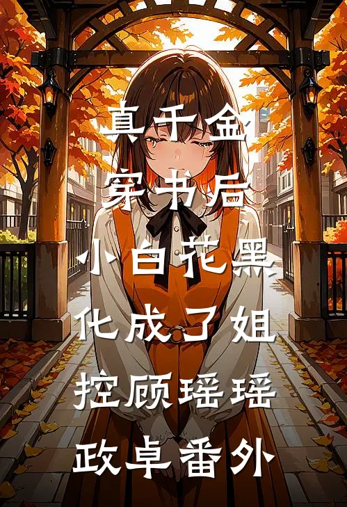 真千金穿书后，小白花黑化成了姐控顾瑶瑶政卓 番外