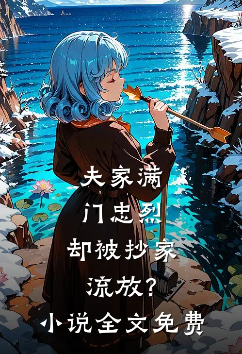 夫家满门忠烈，却被抄家流放？小说全文免费