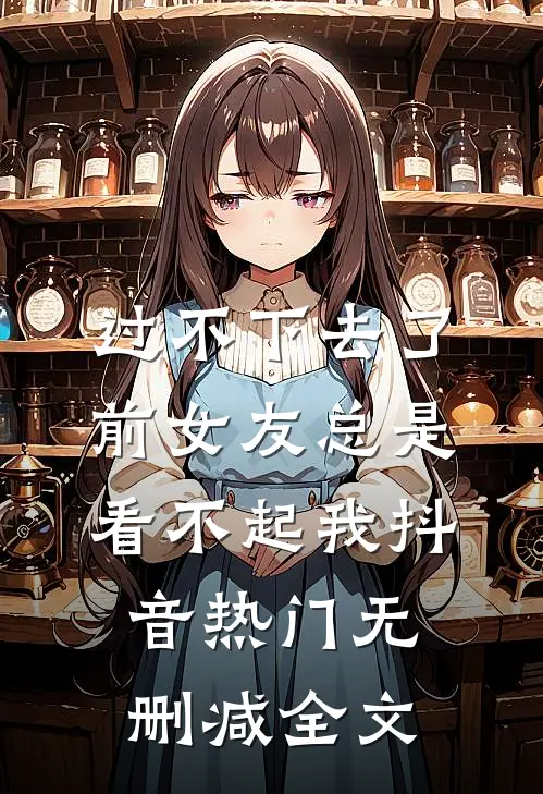过不下去了，前女友总是看不起我抖音热门无删减全文