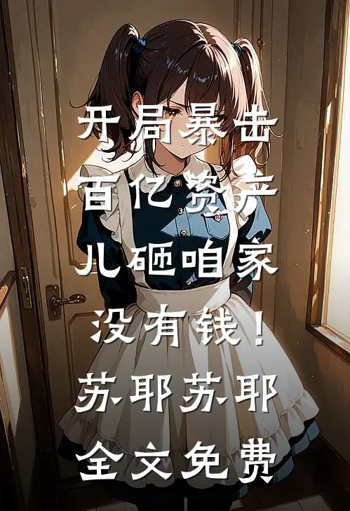 开局暴击百亿资产，儿砸咱家没有钱！苏耶苏耶全文免费