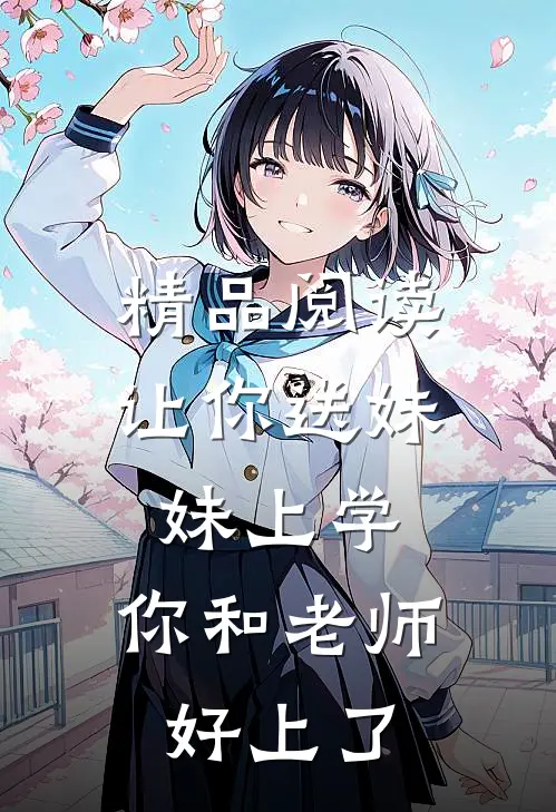 精品阅读让你送妹妹上学，你和老师好上了
