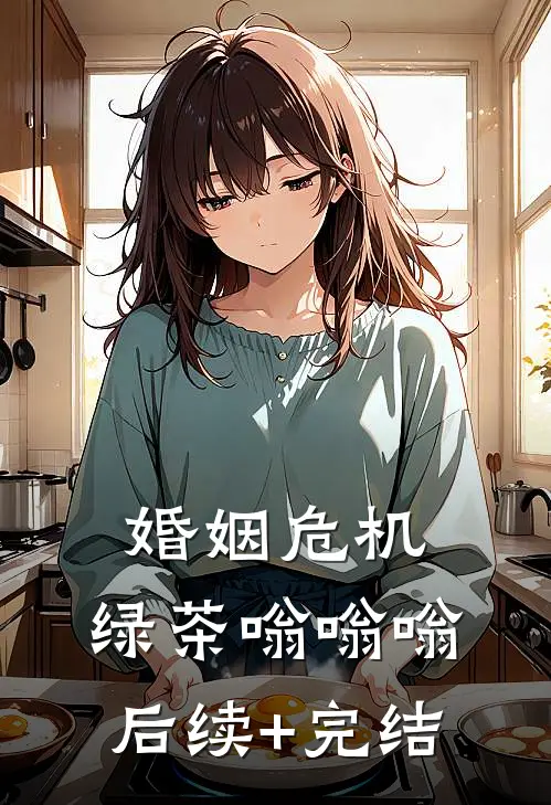 婚姻危机：绿茶嗡嗡嗡后续+完结