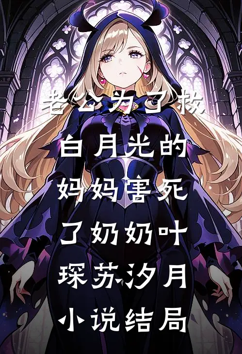 老公为了救白月光的妈妈害死了奶奶叶琛苏汐月小说结局
