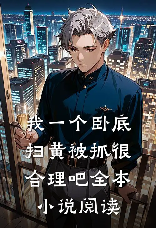 我一个卧底，扫黄被抓很合理吧全本小说阅读