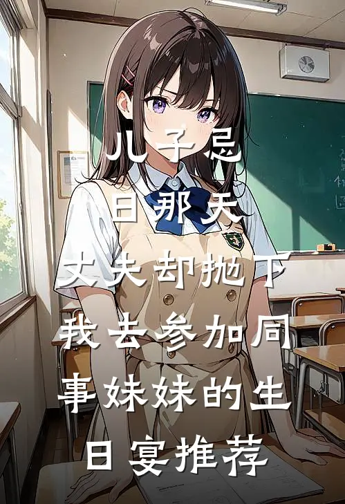儿子忌日那天，丈夫却抛下我去参加同事妹妹的生日宴推荐