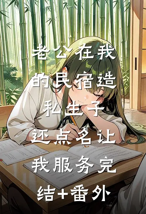 老公在我的民宿造私生子，还点名让我服务完结+番外