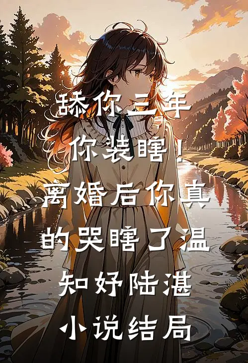 舔你三年你装瞎！离婚后你真的哭瞎了温知妤陆湛小说结局
