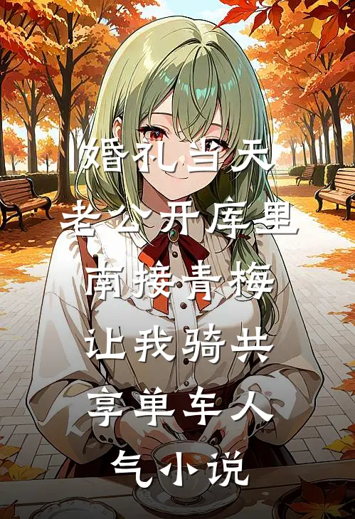 婚礼当天，老公开库里南接青梅，让我骑共享单车人气小说