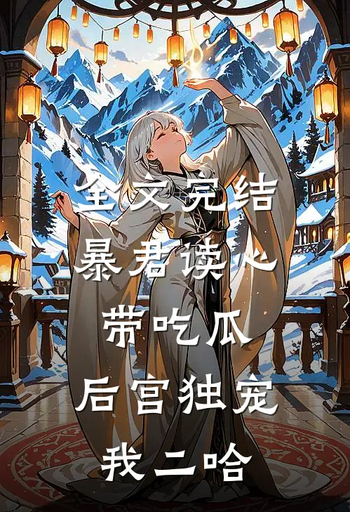 全文完结暴君读心带吃瓜，后宫独宠我二哈