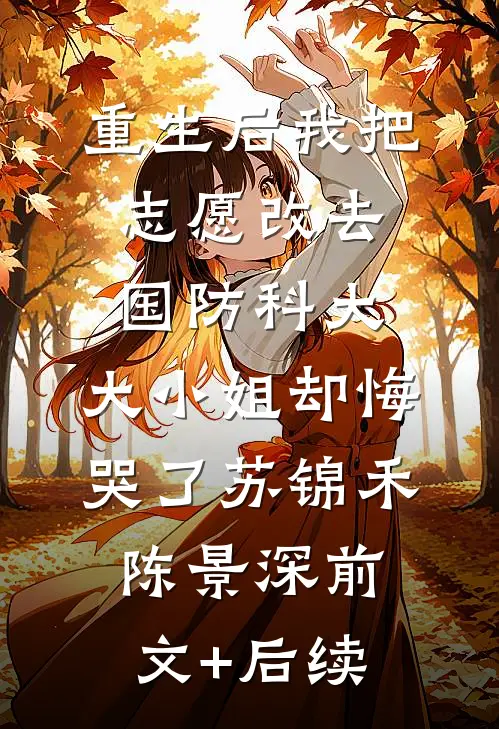 重生后我把志愿改去国防科大，大小姐却悔哭了苏锦禾陈景深前文+后续