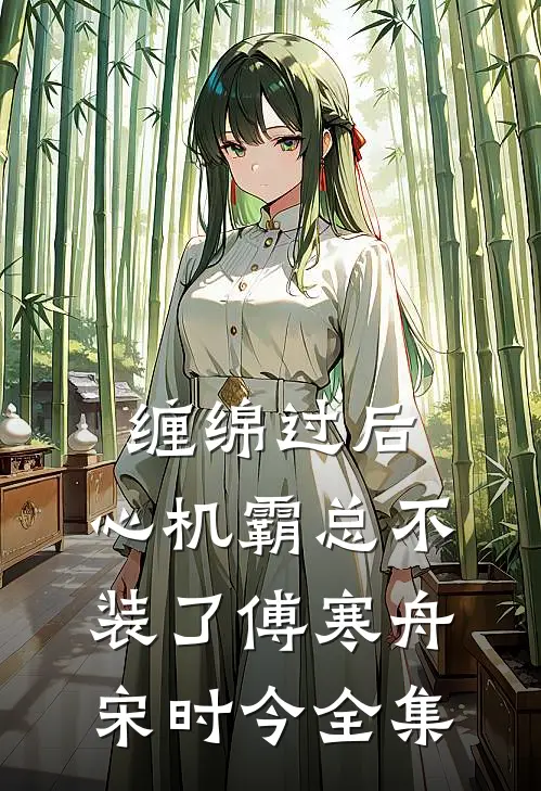 缠绵过后，心机霸总不装了傅寒舟宋时今 全集
