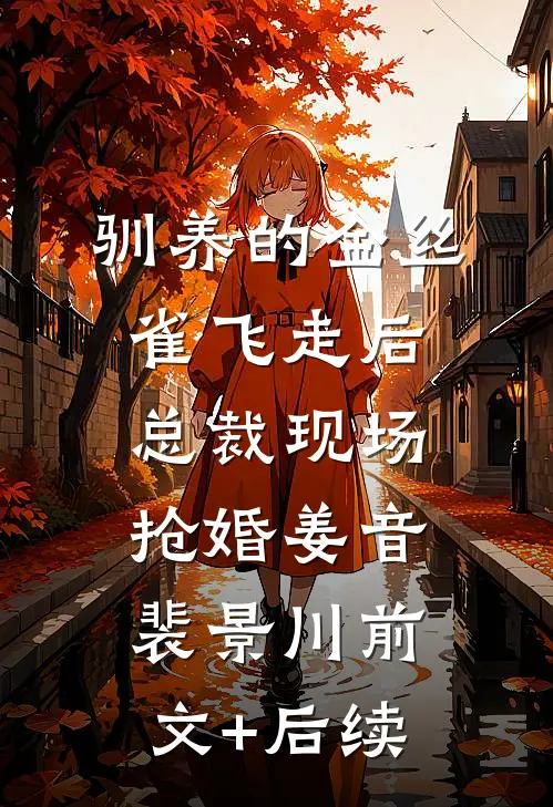 驯养的金丝雀飞走后，总裁现场抢婚姜音裴景川前文+后续