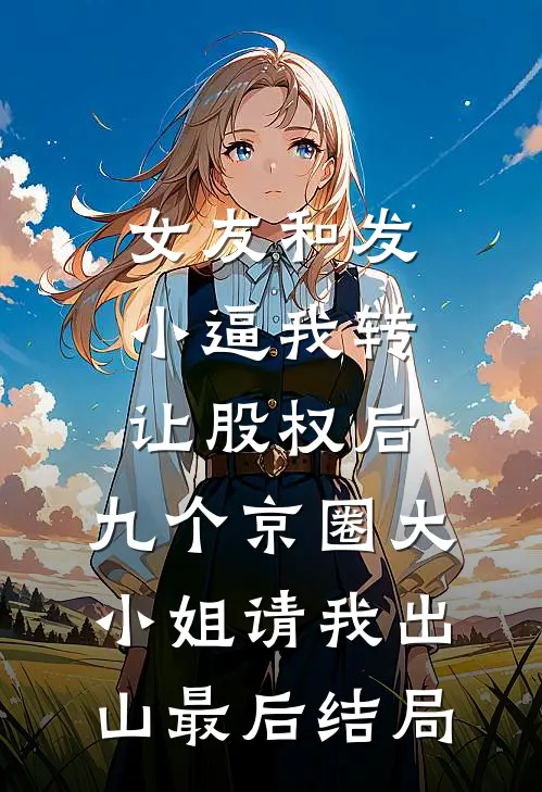 女友和发小逼我转让股权后，九个京圈大小姐请我出山最后结局