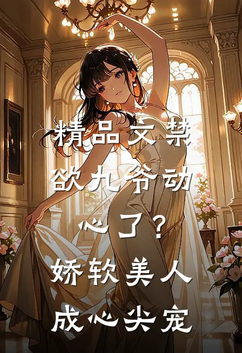 精品文禁欲九爷动心了？娇软美人成心尖宠