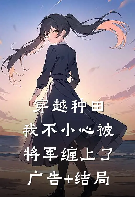 穿越种田：我不小心被将军缠上了广告+结局