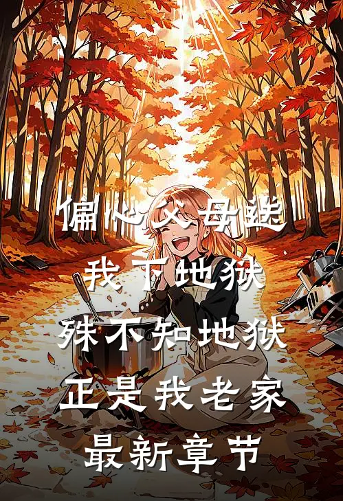偏心父母送我下地狱，殊不知地狱正是我老家最新章节