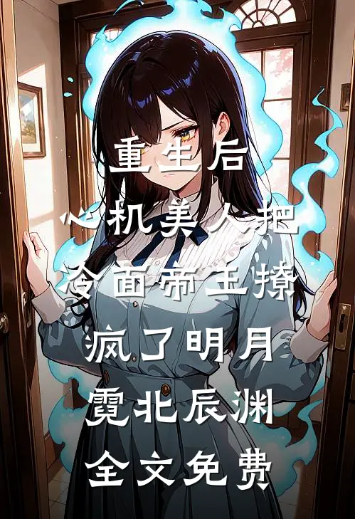 重生后，心机美人把冷面帝王撩疯了明月霓北辰渊全文免费