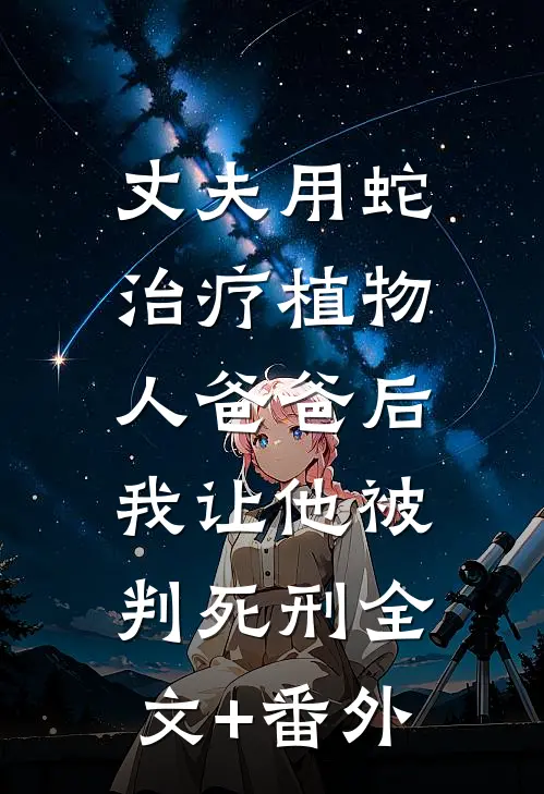丈夫用蛇治疗植物人爸爸后，我让他被判死刑全文+番外