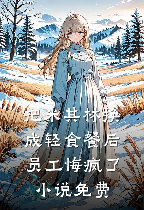 把米其林换成轻食餐后，员工悔疯了小说免费