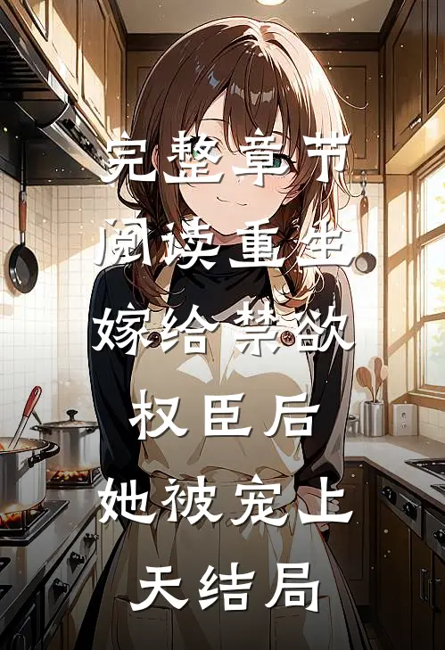 完整章节阅读重生:嫁给禁欲权臣后,她被宠上天结局
