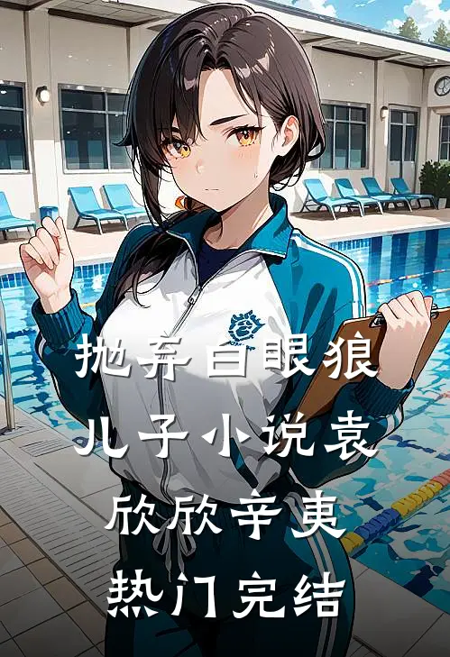 抛弃白眼狼儿子小说袁欣欣辛夷热门完结