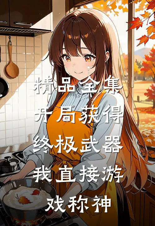 精品全集开局获得终极武器,我直接游戏称神