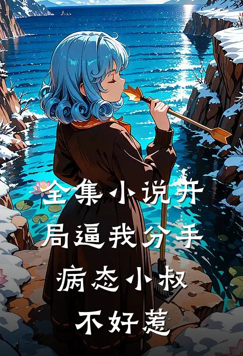 全集小说开局逼我分手，病态小叔不好惹