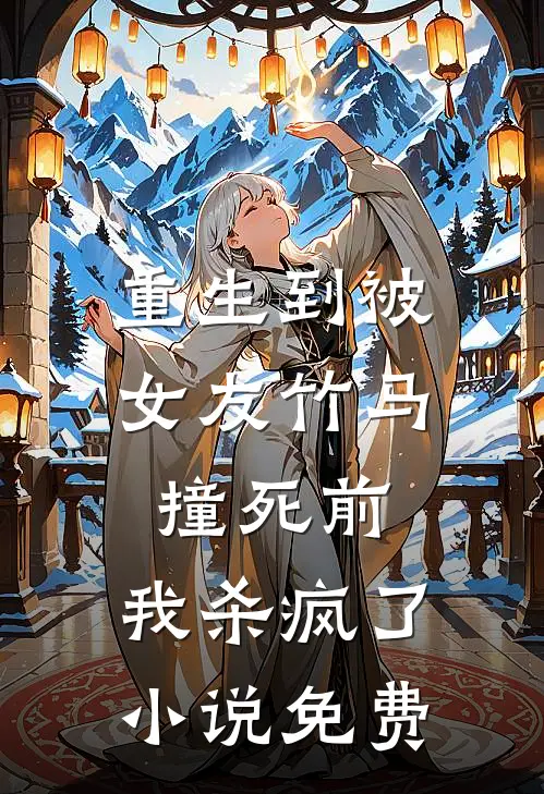 重生到被女友竹马撞死前，我杀疯了小说免费