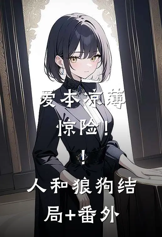 爱本凉薄-惊险！！人和狼狗结局+番外