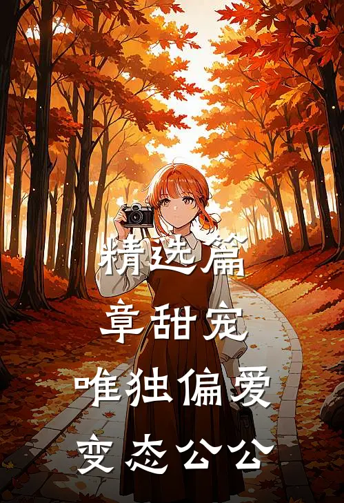 精选篇章甜宠：唯独偏爱变态公公