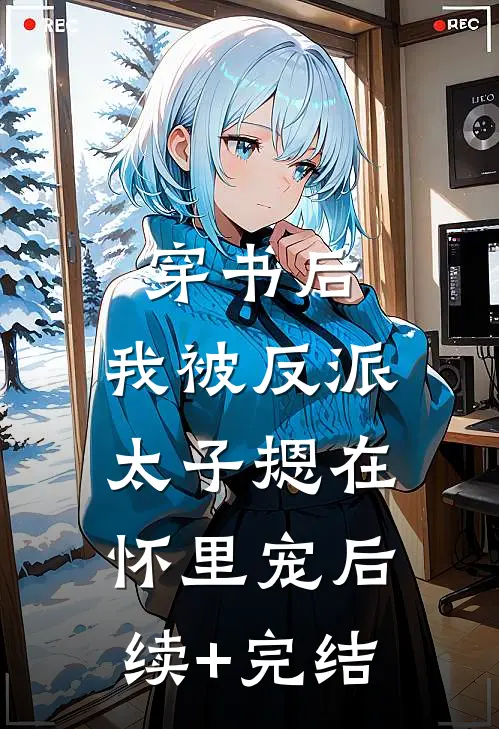 穿书后，我被反派太子摁在怀里宠后续+完结