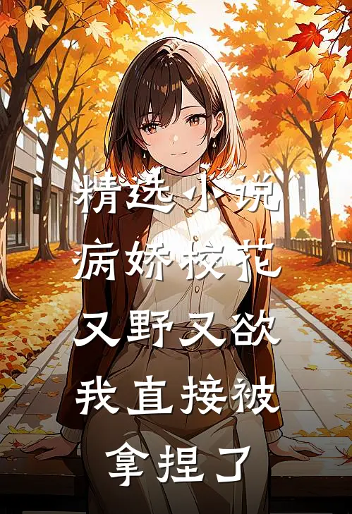 精选小说病娇校花又野又欲，我直接被拿捏了