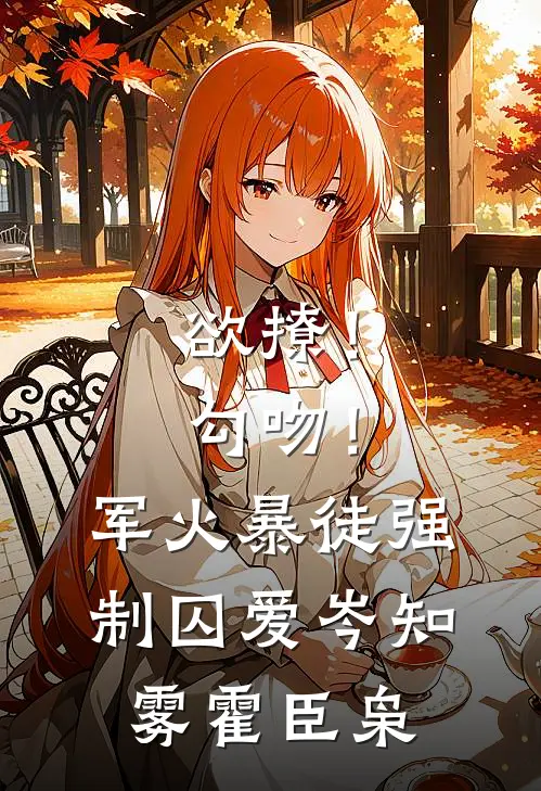 欲撩！勾吻！军火暴徒强制囚爱岑知雾霍臣枭