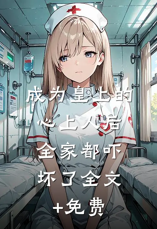 成为皇上的心上人后，全家都吓坏了全文+免费