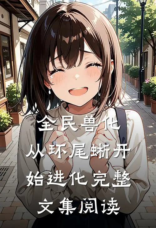 全民兽化，从环尾蜥开始进化完整文集阅读