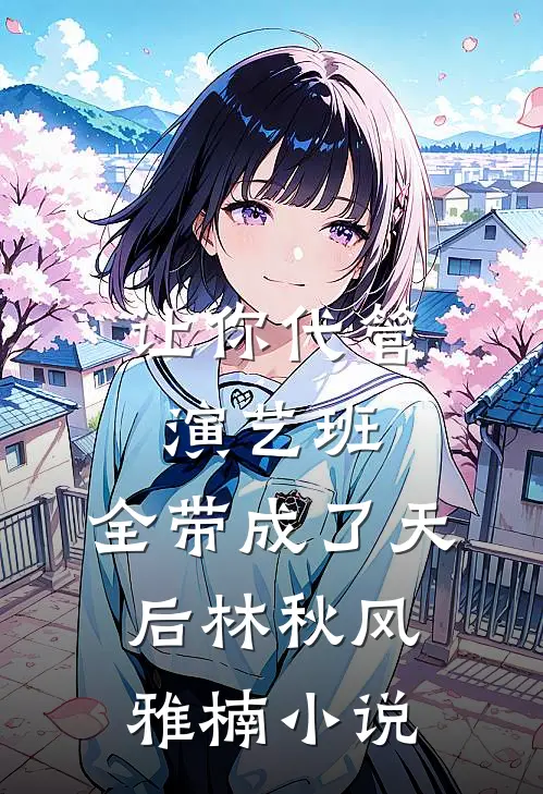 让你代管演艺班，全带成了天后林秋风雅楠小说