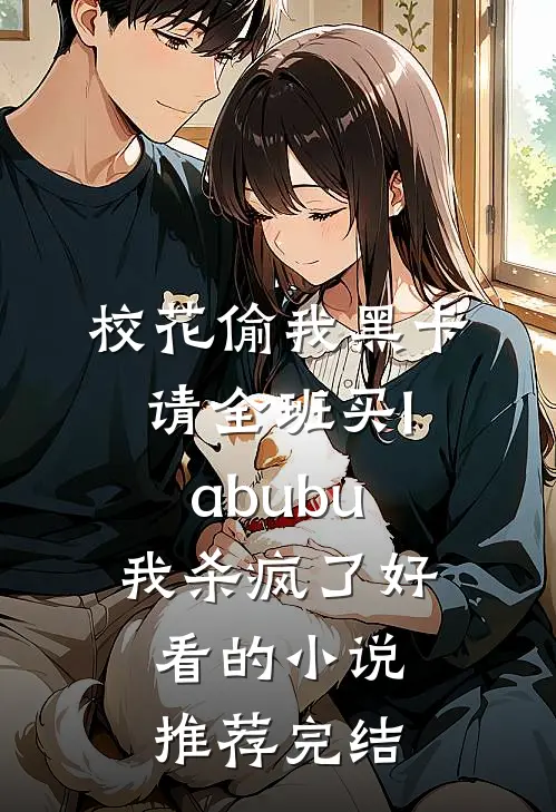 校花偷我黑卡请全班买labubu，我杀疯了好看的小说推荐完结