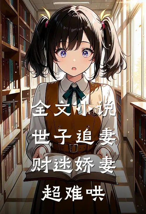 全文小说世子追妻：财迷娇妻超难哄