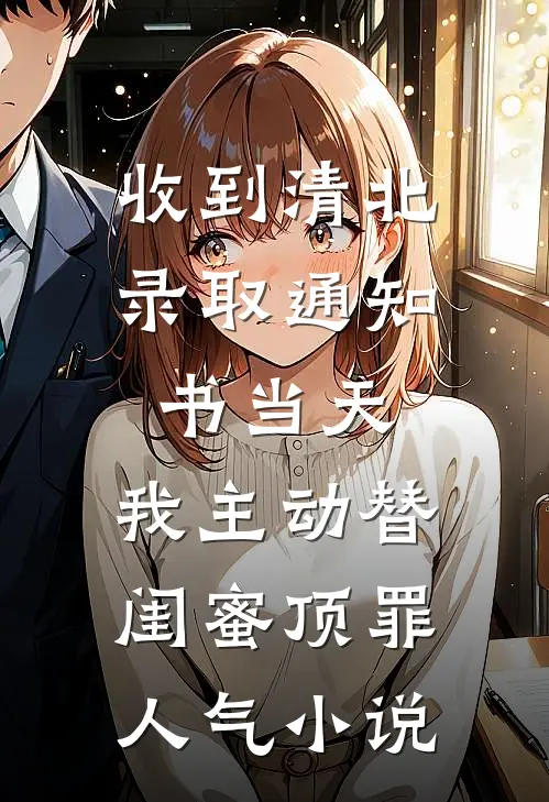 收到清北录取通知书当天，我主动替闺蜜顶罪人气小说