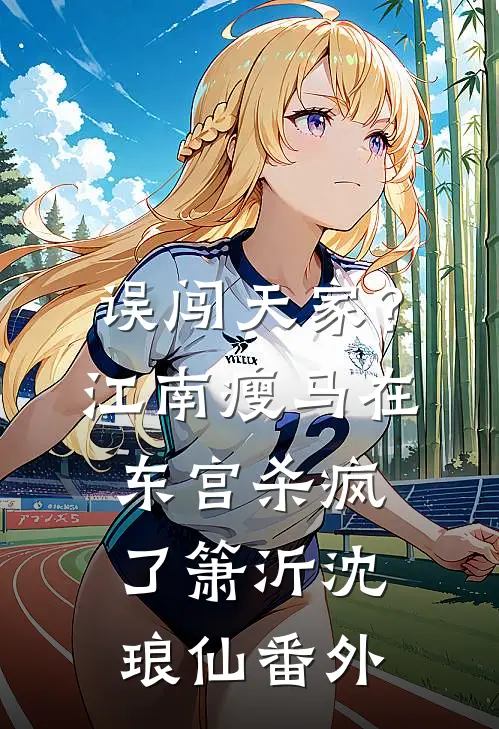 误闯天家？江南瘦马在东宫杀疯了箫沂沈琅仙番外