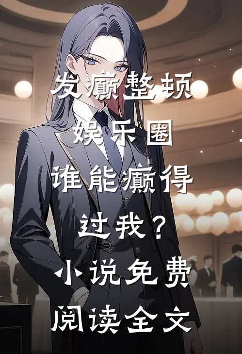 发癫整顿娱乐圈，谁能癫得过我？小说免费阅读全文