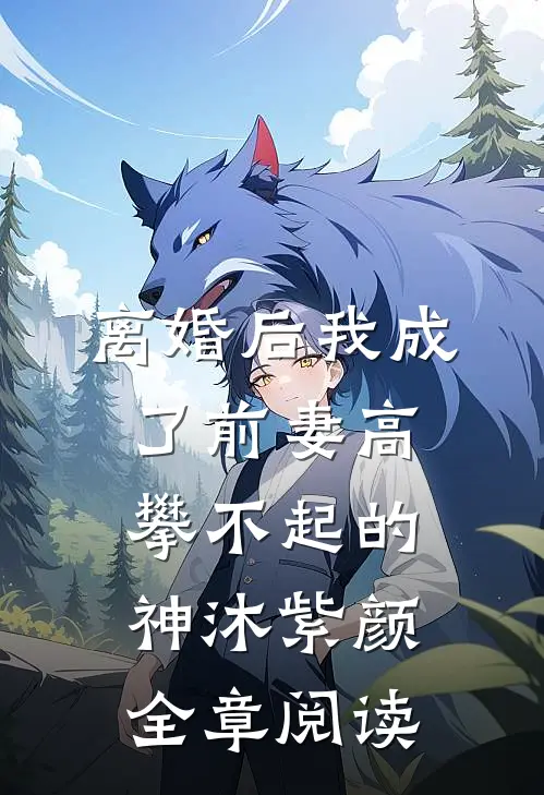 离婚后我成了前妻高攀不起的神沐紫颜全章阅读