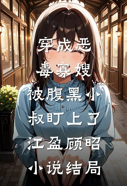 穿成恶毒寡嫂，被腹黑小叔盯上了江盈顾昭小说结局