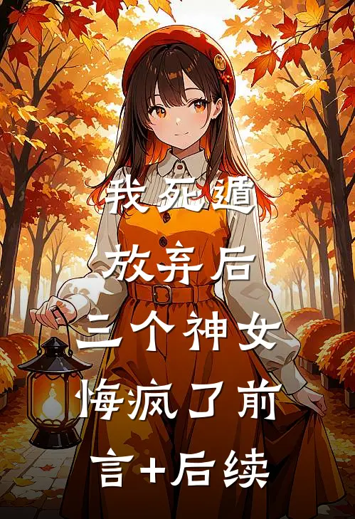 我死遁放弃后，三个神女悔疯了前言+后续