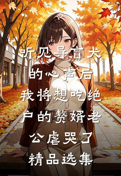 听见导盲犬的心声后，我将想吃绝户的赘婿老公虐哭了精品选集