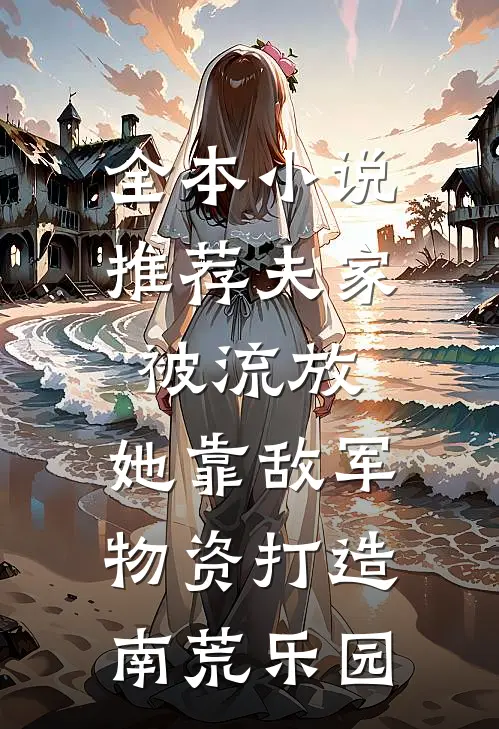 全本小说推荐夫家被流放，她靠敌军物资打造南荒乐园