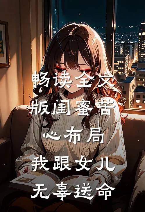 畅读全文版闺蜜苦心布局，我跟女儿无辜送命